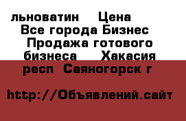 льноватин  › Цена ­ 100 - Все города Бизнес » Продажа готового бизнеса   . Хакасия респ.,Саяногорск г.